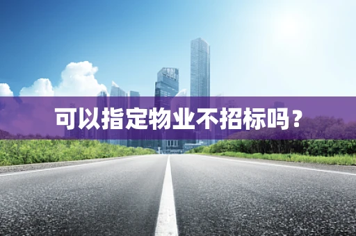 可以指定物业不招标吗？