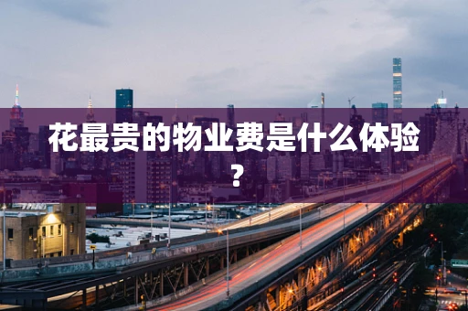 花最贵的物业费是什么体验？