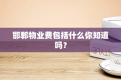 邯郸物业费包括什么你知道吗？