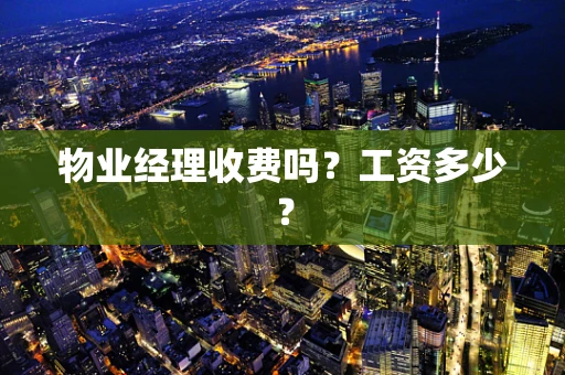 物业经理收费吗？工资多少？