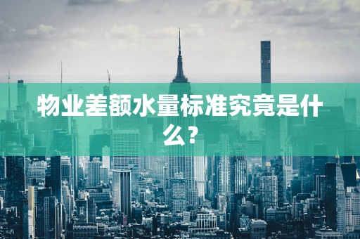 物业差额水量标准究竟是什么？