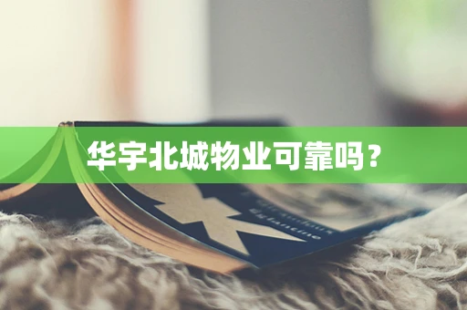 华宇北城物业可靠吗？