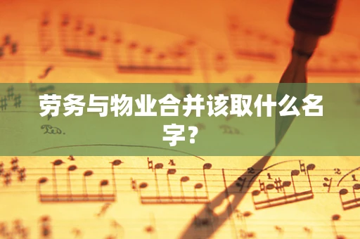 劳务与物业合并该取什么名字？