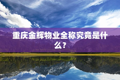 重庆金辉物业全称究竟是什么？