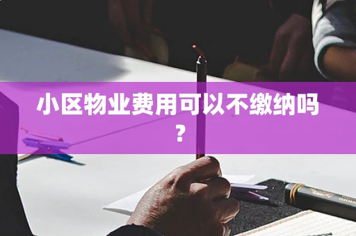 小区物业费用可以不缴纳吗？