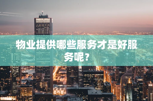 物业提供哪些服务才是好服务呢？