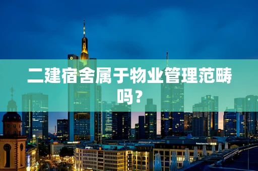 二建宿舍属于物业管理范畴吗？