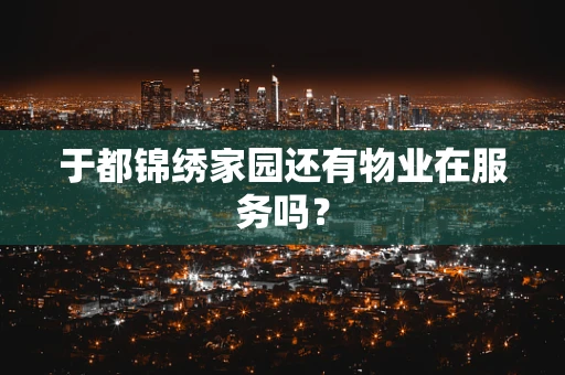 于都锦绣家园还有物业在服务吗？