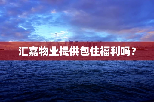 汇嘉物业提供包住福利吗？
