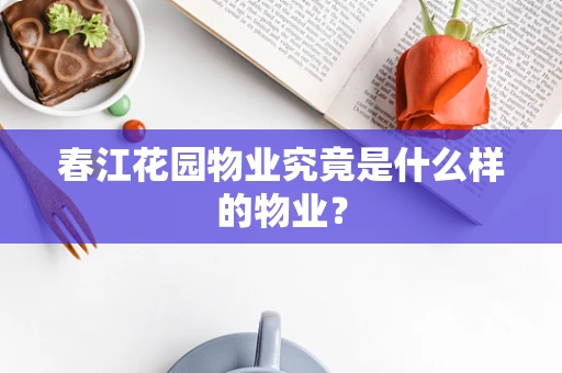 春江花园物业究竟是什么样的物业？