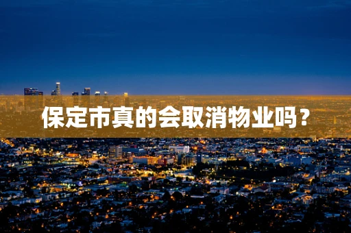 保定市真的会取消物业吗？