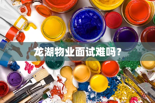 龙湖物业面试难吗？