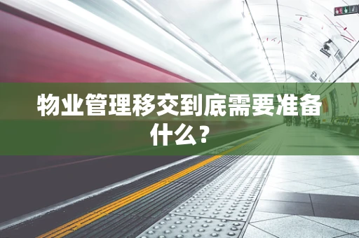 物业管理移交到底需要准备什么？