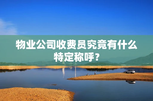 物业公司收费员究竟有什么特定称呼？