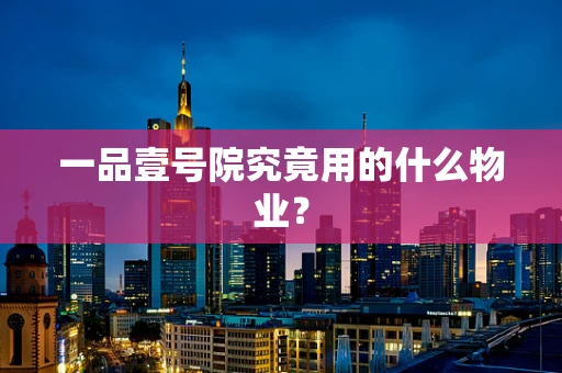 一品壹号院究竟用的什么物业？
