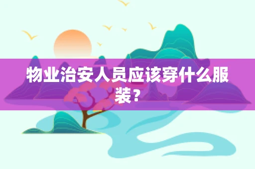 物业治安人员应该穿什么服装？