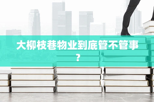大柳枝巷物业到底管不管事？