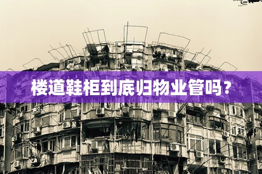 楼道鞋柜到底归物业管吗？