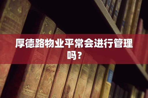 厚德路物业平常会进行管理吗？