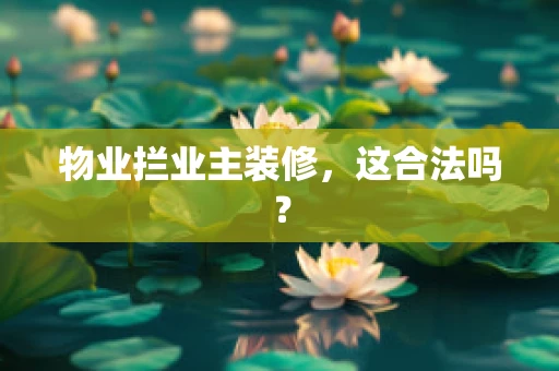 物业拦业主装修，这合法吗？
