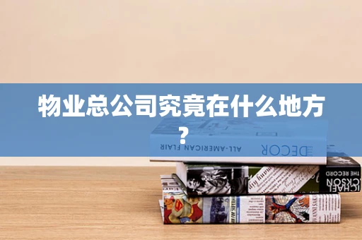 物业总公司究竟在什么地方？