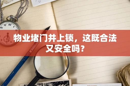 物业堵门并上锁，这既合法又安全吗？