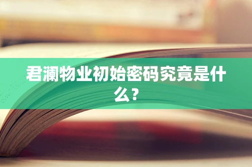 君澜物业初始密码究竟是什么？