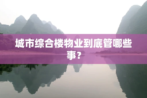 城市综合楼物业到底管哪些事？