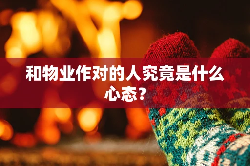 和物业作对的人究竟是什么心态？