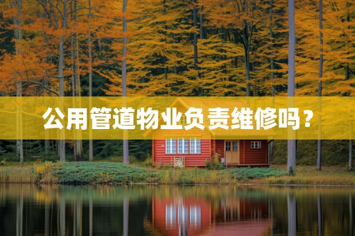 公用管道物业负责维修吗？