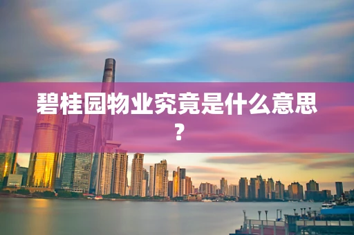 碧桂园物业究竟是什么意思？