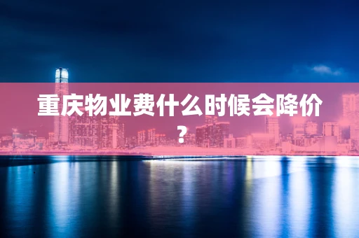 重庆物业费什么时候会降价？