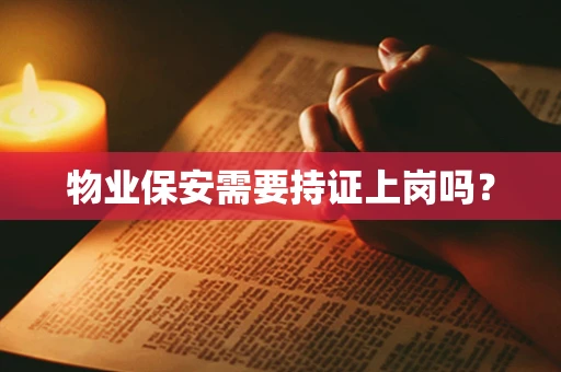 物业保安需要持证上岗吗？