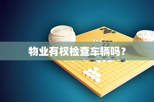 物业有权检查车辆吗？