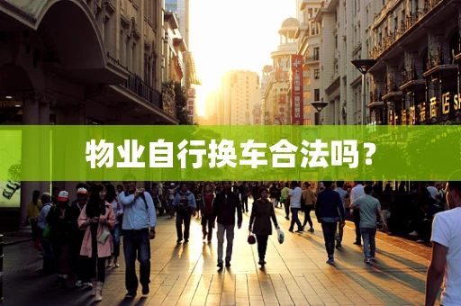 物业自行换车合法吗？