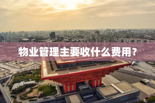 物业管理主要收什么费用？