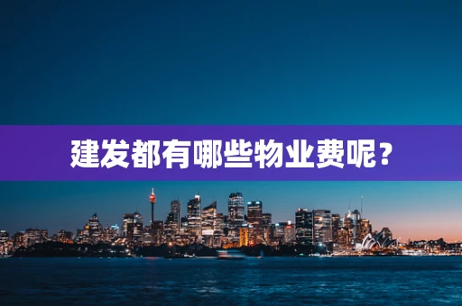 建发都有哪些物业费呢？