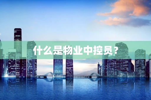 什么是物业中控员？