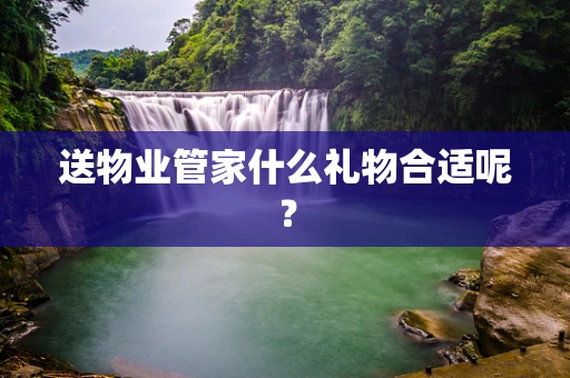 送物业管家什么礼物合适呢？