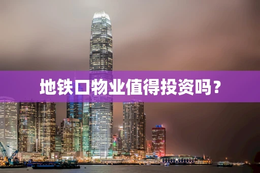 地铁口物业值得投资吗？