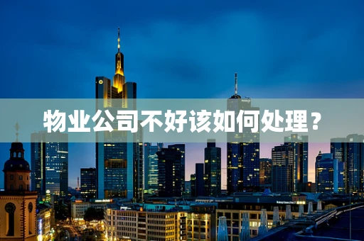 物业公司不好该如何处理？