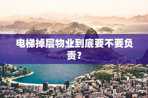 电梯掉层物业到底要不要负责？