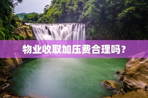 物业收取加压费合理吗？