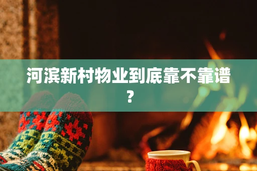 河滨新村物业到底靠不靠谱？