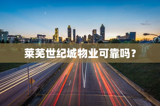 莱芜世纪城物业可靠吗？
