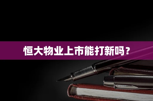 恒大物业上市能打新吗？