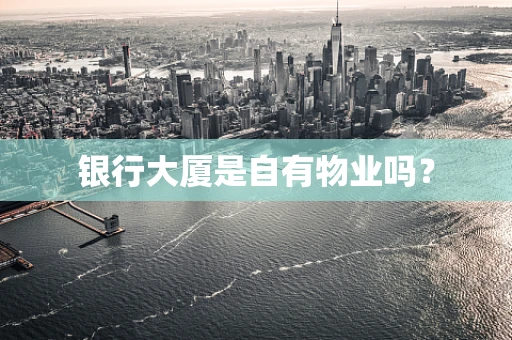 银行大厦是自有物业吗？
