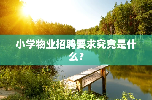 小学物业招聘要求究竟是什么？