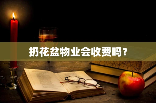 扔花盆物业会收费吗？
