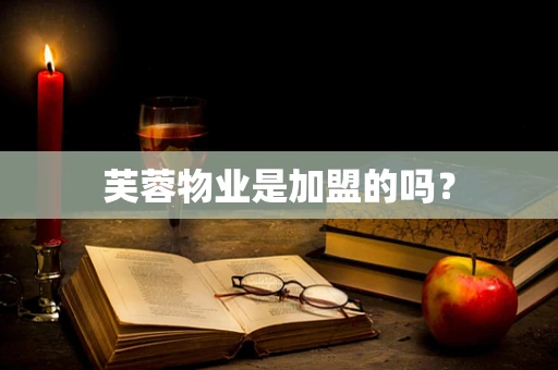 芙蓉物业是加盟的吗？